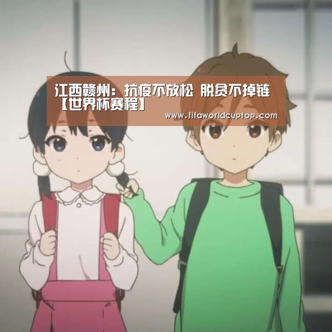 江西赣州：抗疫不放松 脱贫不掉链【世界杯赛程】