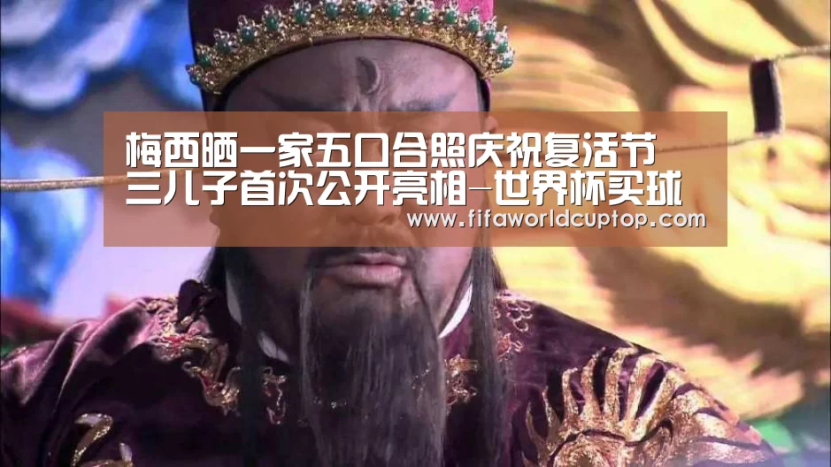 梅西晒一家五口合照庆祝复活节 三儿子首次公开亮相-世界杯买球
