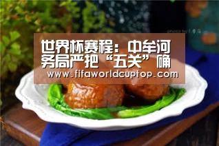 世界杯赛程：中牟河务局严把“五关”确保门